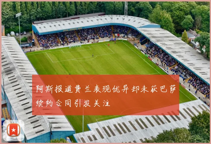 阿斯报道费兰表现优异却未获巴萨续约合同引发关注