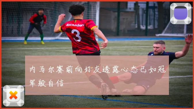 内马尔赛前向好友透露心态已如冠军般自信