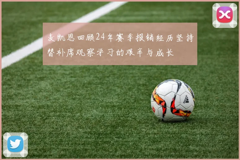 麦凯恩回顾24年赛季报销经历坚持替补席观察学习的艰辛与成长